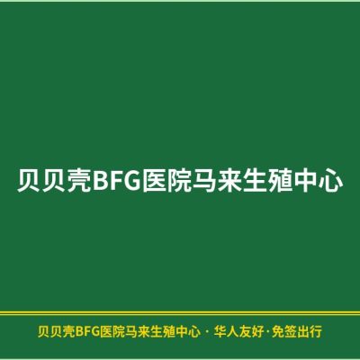 贝贝壳BFG医院马来生殖中心|38岁AMH 0.8五年备孕——香港取卵马来西亚代孕一次成功